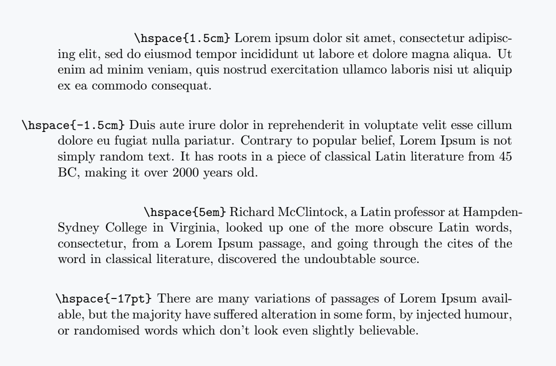 You can customize the space to increase or decrease it as you like, and use negative indents. This requires the \hspace command, which is nicely represented in this image.